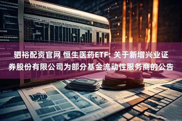 驷裕配资官网 恒生医药ETF: 关于新增兴业证券股份有限公司为部分基金流动性服务商的公告