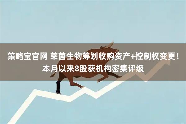 策略宝官网 莱茵生物筹划收购资产+控制权变更!本月以来8股获机构密集评级