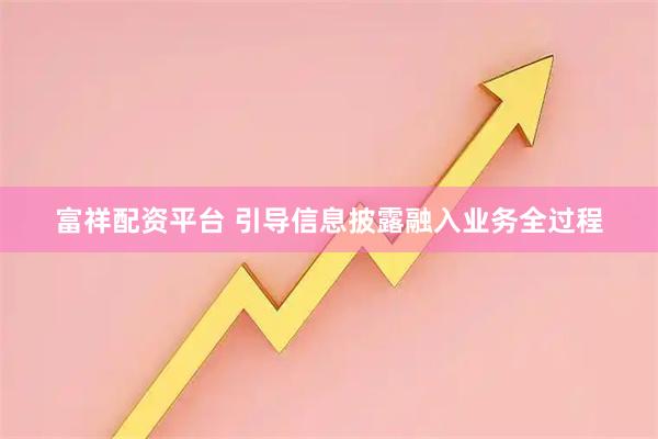 富祥配资平台 引导信息披露融入业务全过程