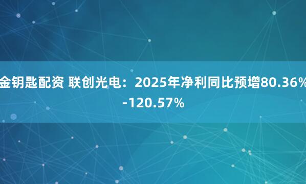 金钥匙配资 联创光电：2025年净利同比预增80.36%-120.57%