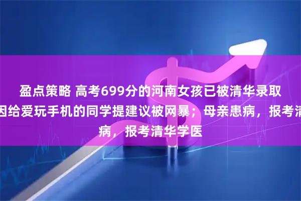 盈点策略 高考699分的河南女孩已被清华录取，此前因给爱玩手机的同学提建议被网暴；母亲患病，报考清华学医